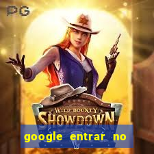 google entrar no jogo de c****